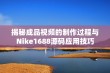 揭秘成品视频的制作过程与Nike1688源码应用技巧