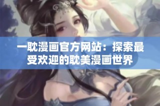 一耽漫画官方网站：探索最受欢迎的耽美漫画世界