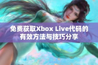 免费获取Xbox Live代码的有效方法与技巧分享