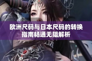 欧洲尺码与日本尺码的转换指南畅通无阻解析