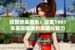 绽放绝美唇色：探索1981年美丽嘴唇的奥秘与魅力