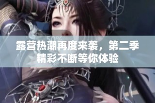 露营热潮再度来袭，第二季精彩不断等你体验