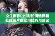 女生制作PPT时如何选择和处理图片的实用技巧与建议