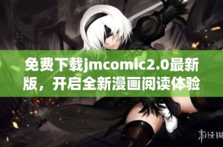 免费下载jmcomic2.0最新版，开启全新漫画阅读体验