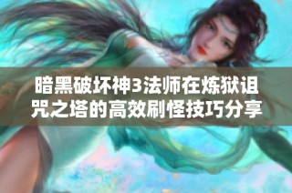 暗黑破坏神3法师在炼狱诅咒之塔的高效刷怪技巧分享