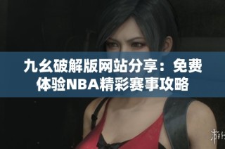 九幺破解版网站分享：免费体验NBA精彩赛事攻略