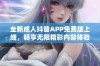 全新成人抖音APP免费版上线，畅享无限精彩内容体验