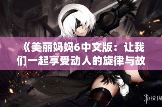 《美丽妈妈6中文版：让我们一起享受动人的旋律与故事的结合》