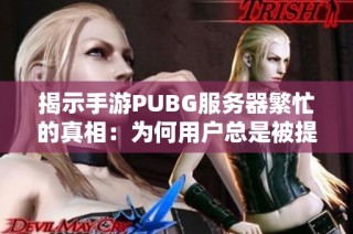 揭示手游PUBG服务器繁忙的真相：为何用户总是被提醒请稍后再试