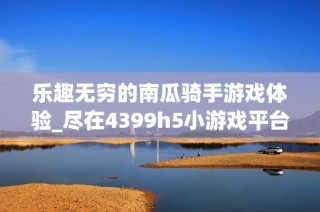 乐趣无穷的南瓜骑手游戏体验_尽在4399h5小游戏平台