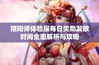 阴阳师体验服每日奖励发放时间全面解析与攻略