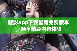 魅影app下载最新免费版本，畅享精彩内容体验