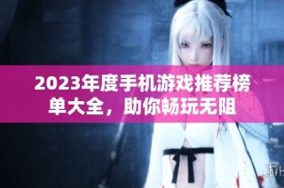 2023年度手机游戏推荐榜单大全，助你畅玩无阻