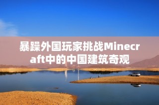 暴躁外国玩家挑战Minecraft中的中国建筑奇观