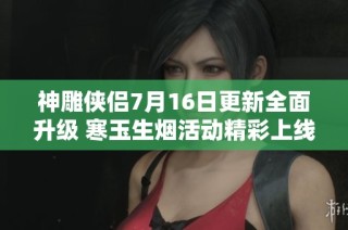 神雕侠侣7月16日更新全面升级 寒玉生烟活动精彩上线