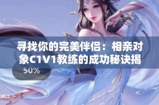 寻找你的完美伴侣：相亲对象C1V1教练的成功秘诀揭秘