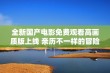 全新国产电影免费观看高画质版上线 亲历不一样的冒险旅程