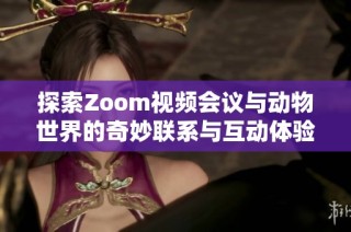 探索Zoom视频会议与动物世界的奇妙联系与互动体验