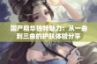 国产精华独特魅力：从一曲到三曲的护肤体验分享