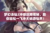 梦幻诛仙2冲级攻略揭秘，助你轻松一飞冲天畅游仙界！