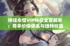 神话永恒VIP特权全面解析：尊享价格体系与独特权益详细介绍