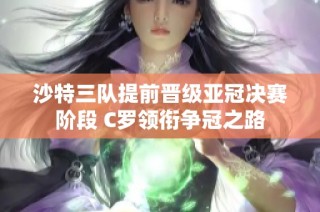 沙特三队提前晋级亚冠决赛阶段 C罗领衔争冠之路