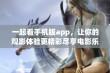 一起看手机版app，让你的观影体验更精彩尽享电影乐趣