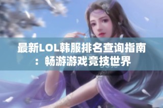 最新LOL韩服排名查询指南：畅游游戏竞技世界