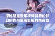 探秘明星音乐视频背后的梦幻创作与星辰影视的精彩故事