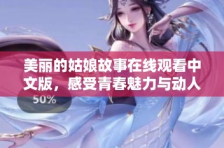 美丽的姑娘故事在线观看中文版，感受青春魅力与动人情感