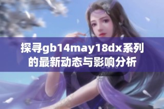 探寻gb14may18dx系列的最新动态与影响分析