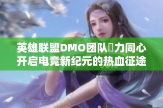 英雄联盟DMO团队勠力同心开启电竞新纪元的热血征途