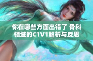 你在哪些方面出错了 骨科领域的C1V1解析与反思