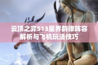 云顶之弈S13星界韵律阵容解析与飞机玩法技巧