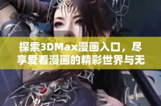 探索3DMax漫画入口，尽享爱看漫画的精彩世界与无限乐趣