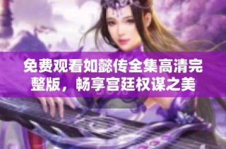 免费观看如懿传全集高清完整版，畅享宫廷权谋之美