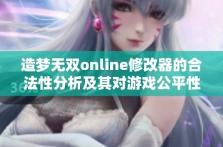 造梦无双online修改器的合法性分析及其对游戏公平性影响探讨