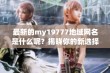 最新的my19777地域网名是什么呢？揭晓你的新选择！