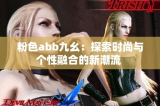 粉色abb九幺：探索时尚与个性融合的新潮流 