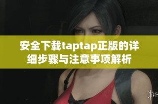 安全下载taptap正版的详细步骤与注意事项解析