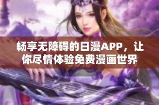 畅享无障碍的日漫APP，让你尽情体验免费漫画世界