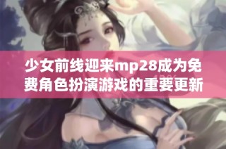 少女前线迎来mp28成为免费角色扮演游戏的重要更新