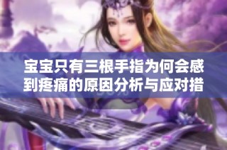 宝宝只有三根手指为何会感到疼痛的原因分析与应对措施