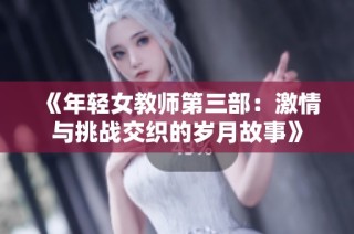 《年轻女教师第三部：激情与挑战交织的岁月故事》