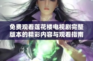 免费观看莲花楼电视剧完整版本的精彩内容与观看指南分享