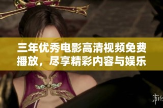 三年优秀电影高清视频免费播放，尽享精彩内容与娱乐体验