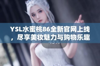 YSL水蜜桃86全新官网上线，尽享美妆魅力与购物乐趣