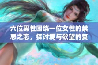 六位男性围绕一位女性的禁忌之恋，探讨爱与欲望的复杂交织