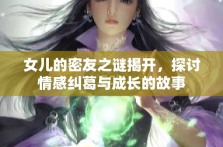 女儿的密友之谜揭开，探讨情感纠葛与成长的故事