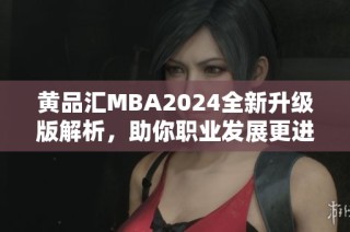 黄品汇MBA2024全新升级版解析，助你职业发展更进一步